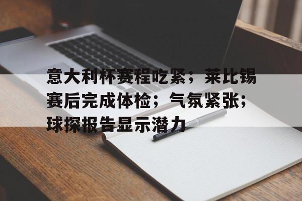 关于意大利杯赛程吃紧；莱比锡赛后完成体检；气氛紧张；球探报告显示潜力的信息